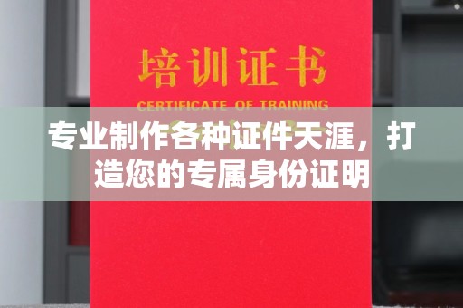 舒城专业制作各种证件天涯，打造您的专属身份证明